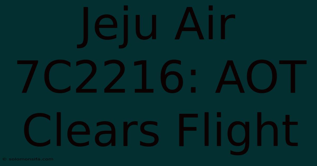 Jeju Air 7C2216: AOT Clears Flight