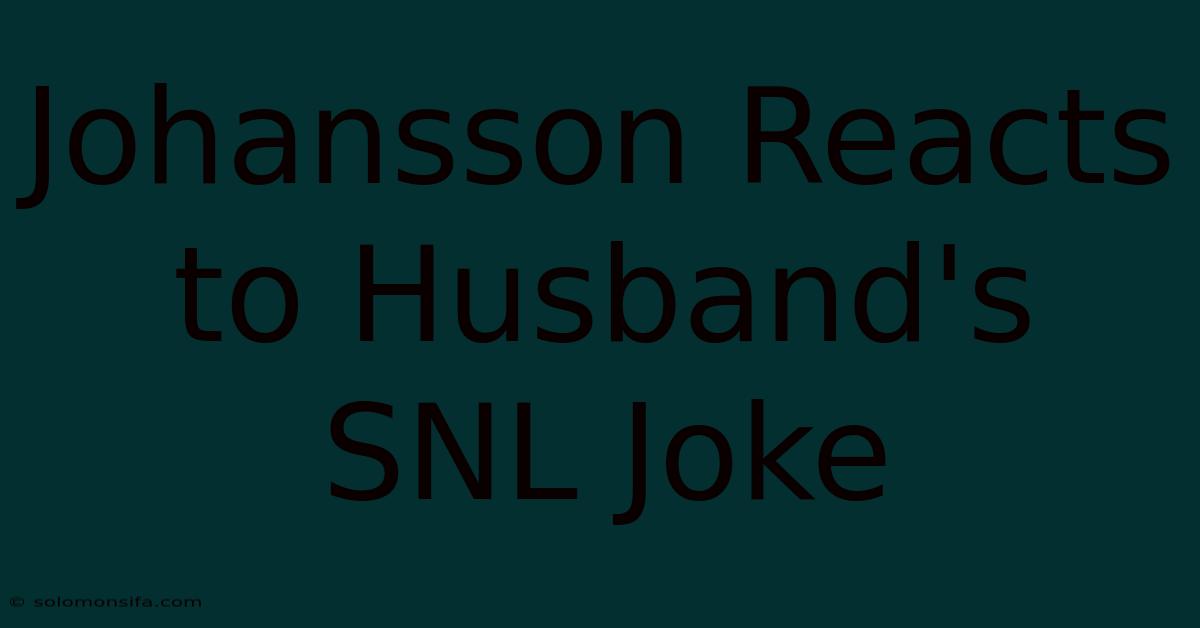 Johansson Reacts To Husband's SNL Joke