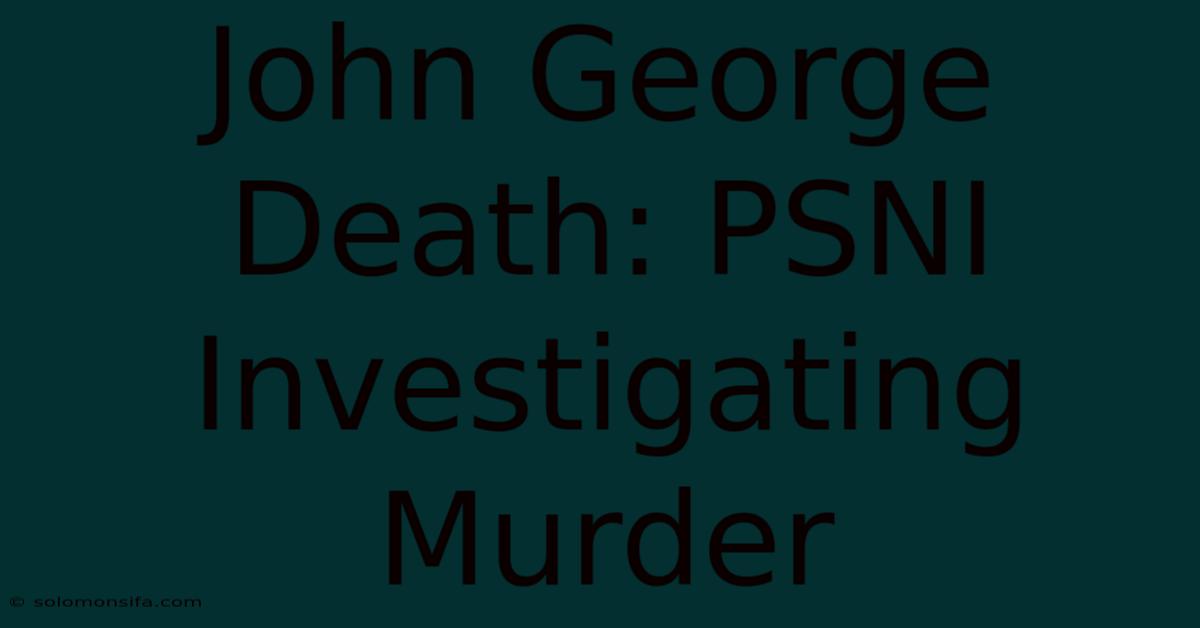 John George Death: PSNI Investigating Murder