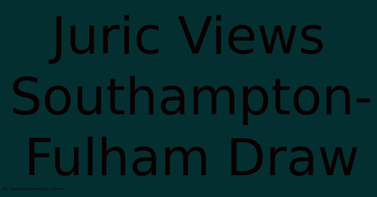 Juric Views Southampton-Fulham Draw