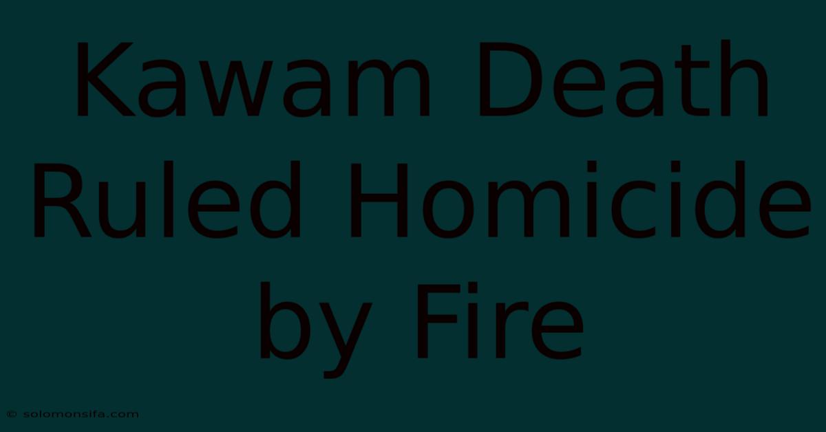 Kawam Death Ruled Homicide By Fire