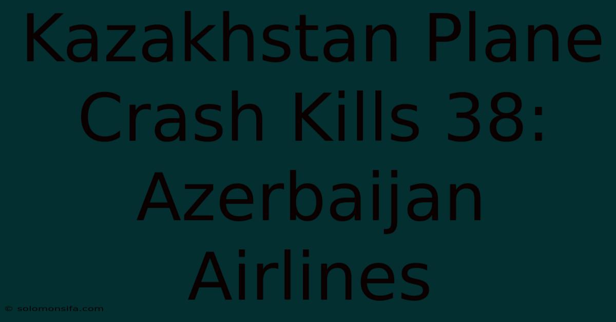 Kazakhstan Plane Crash Kills 38: Azerbaijan Airlines