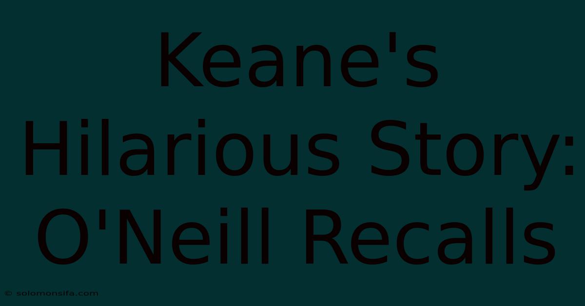 Keane's Hilarious Story: O'Neill Recalls