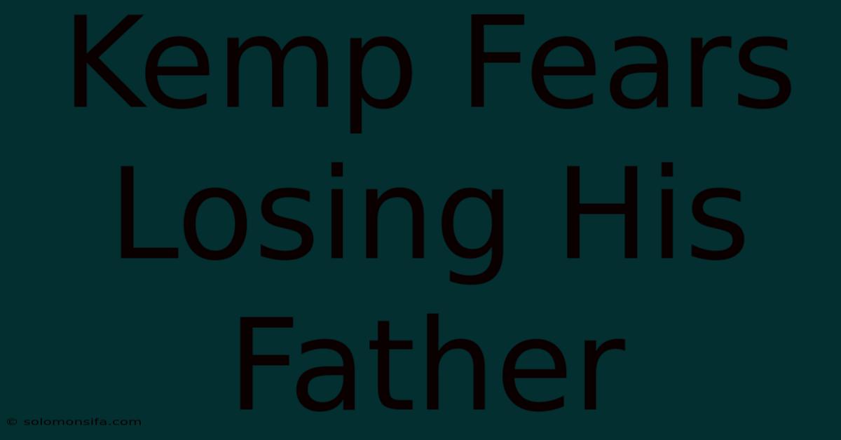 Kemp Fears Losing His Father