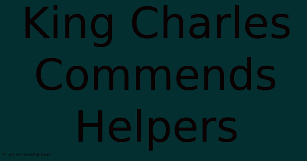 King Charles Commends Helpers