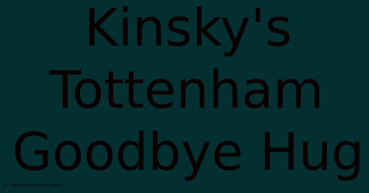 Kinsky's Tottenham Goodbye Hug