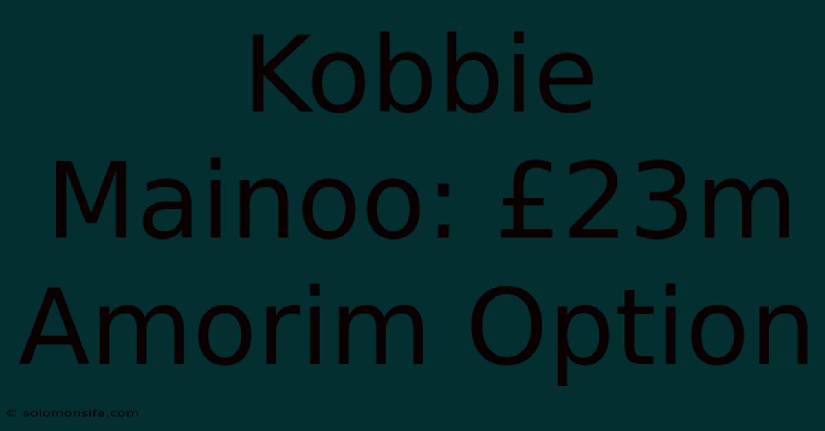 Kobbie Mainoo: £23m Amorim Option