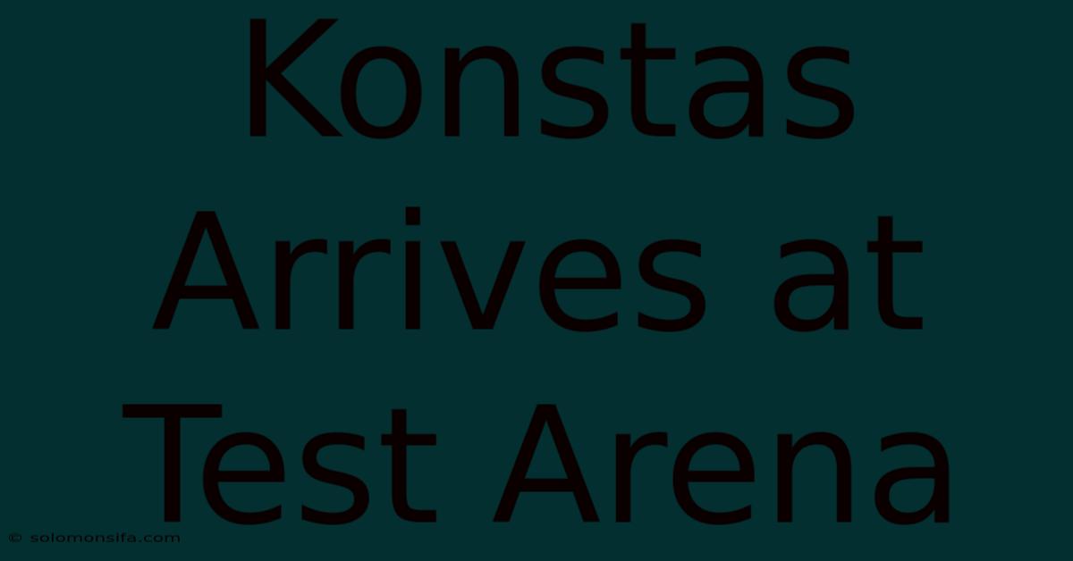 Konstas Arrives At Test Arena