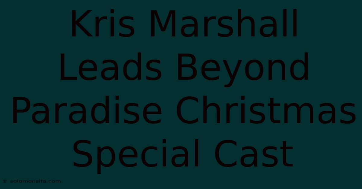 Kris Marshall Leads Beyond Paradise Christmas Special Cast