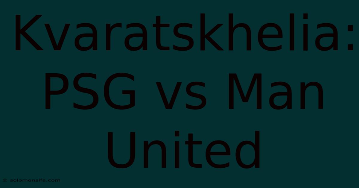 Kvaratskhelia: PSG Vs Man United