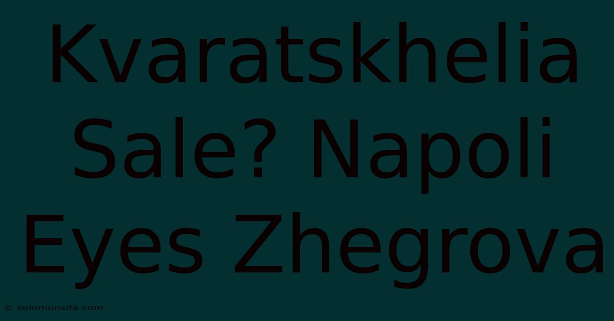 Kvaratskhelia Sale? Napoli Eyes Zhegrova