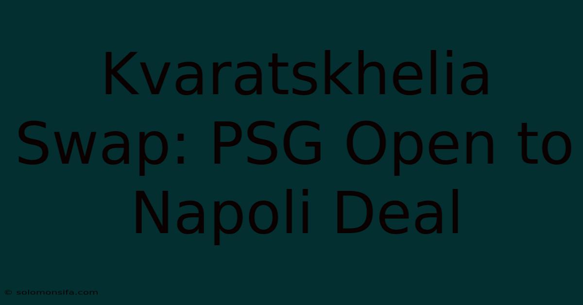 Kvaratskhelia Swap: PSG Open To Napoli Deal