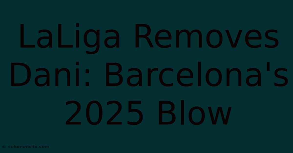 LaLiga Removes Dani: Barcelona's 2025 Blow