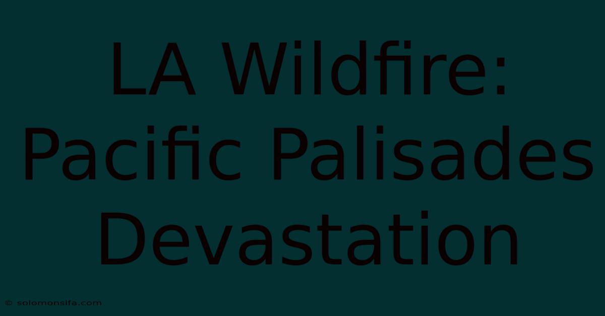 LA Wildfire: Pacific Palisades Devastation