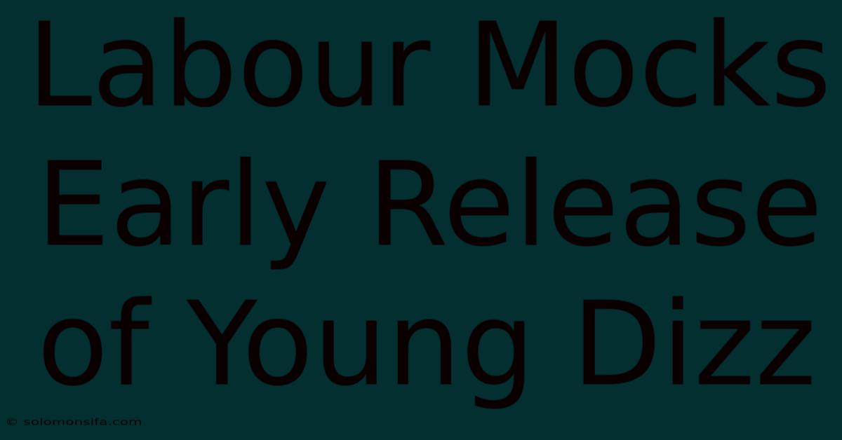 Labour Mocks Early Release Of Young Dizz