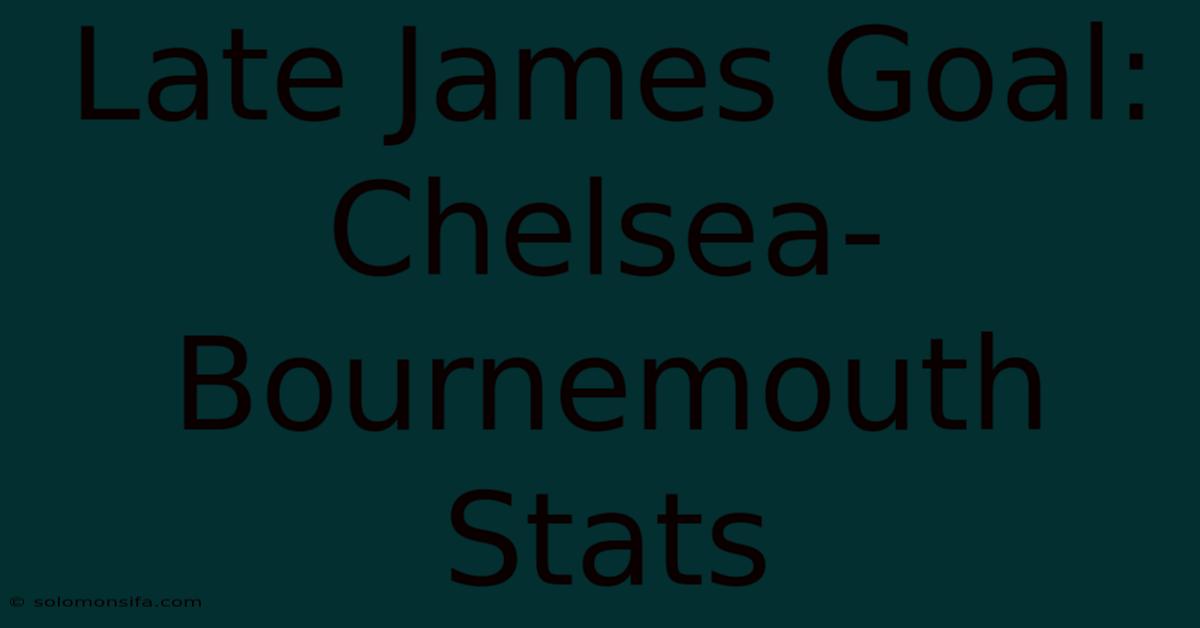 Late James Goal: Chelsea-Bournemouth Stats