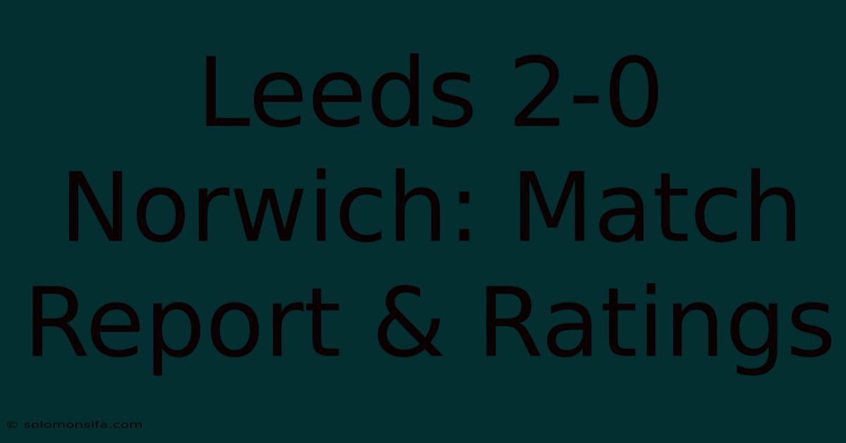 Leeds 2-0 Norwich: Match Report & Ratings