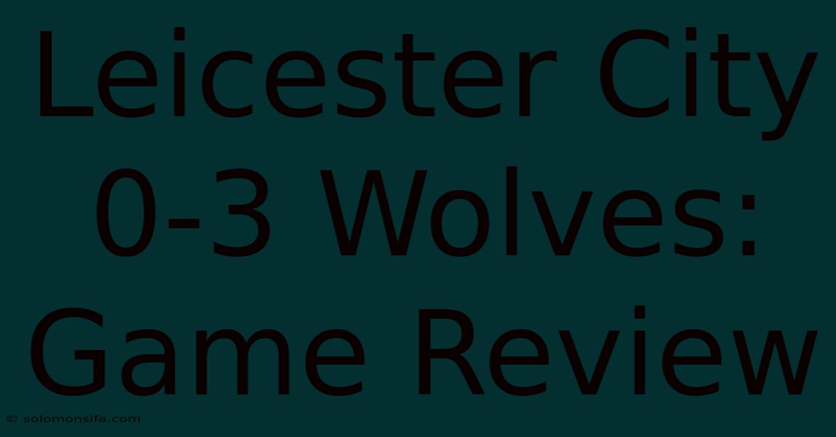 Leicester City 0-3 Wolves: Game Review