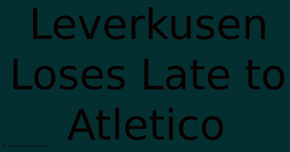 Leverkusen Loses Late To Atletico