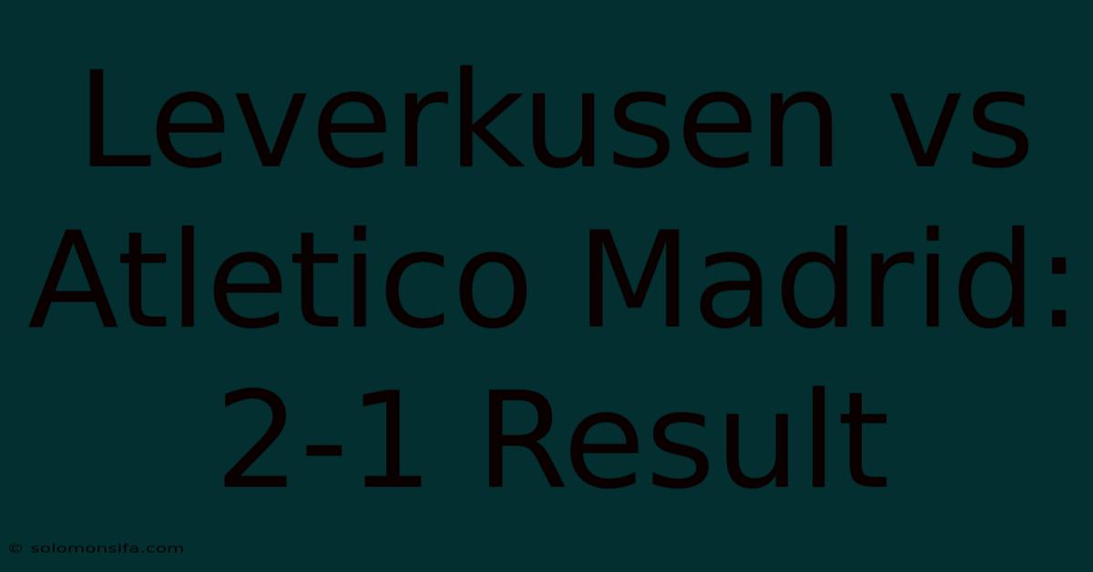 Leverkusen Vs Atletico Madrid: 2-1 Result