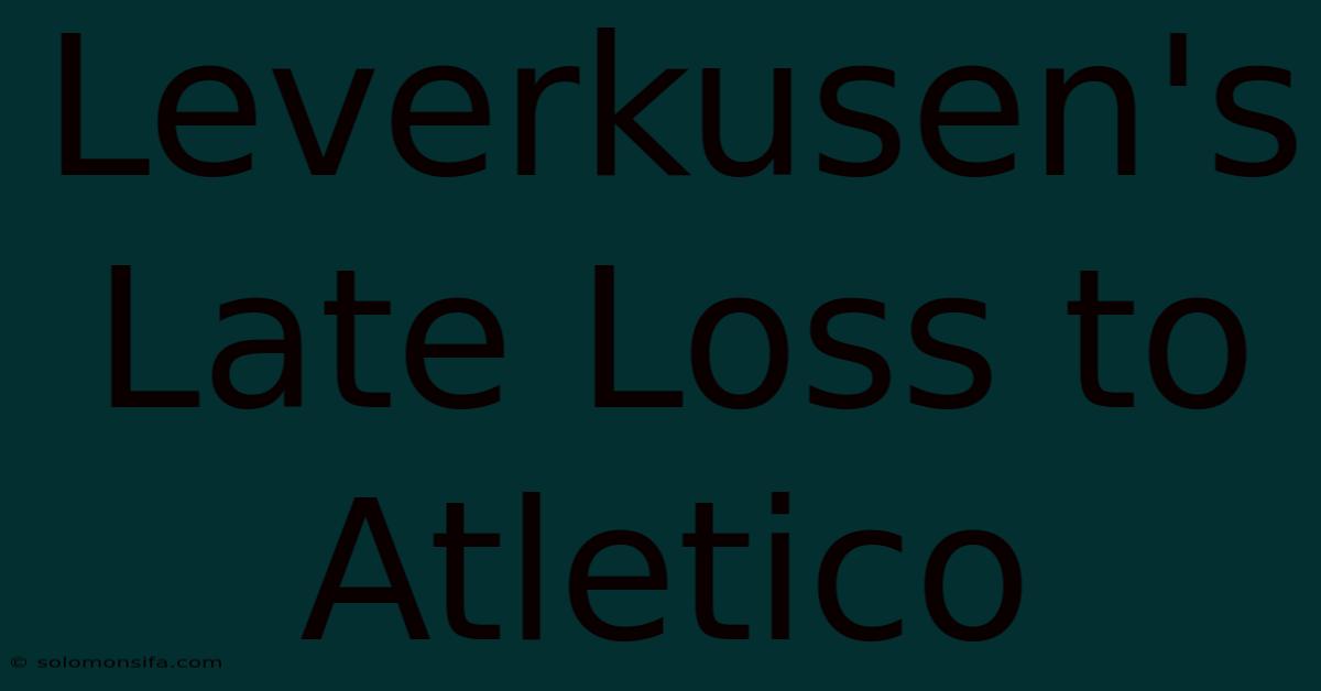 Leverkusen's Late Loss To Atletico