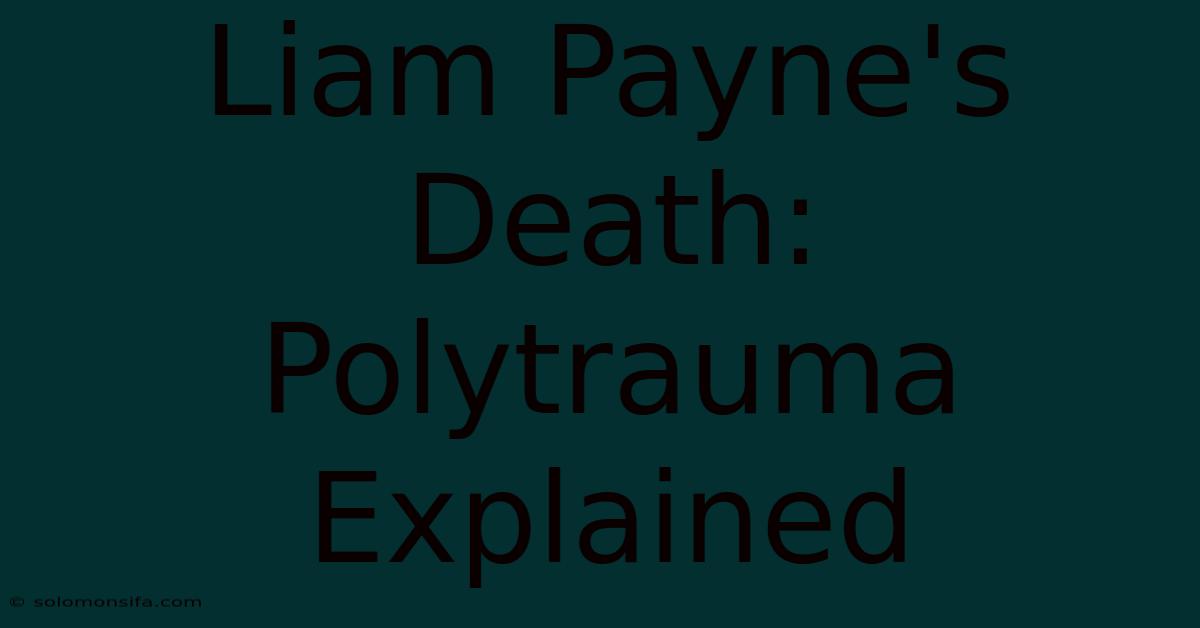 Liam Payne's Death: Polytrauma Explained