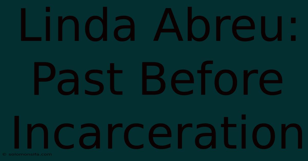 Linda Abreu: Past Before Incarceration