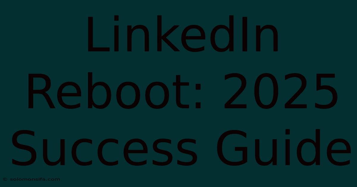 LinkedIn Reboot: 2025 Success Guide