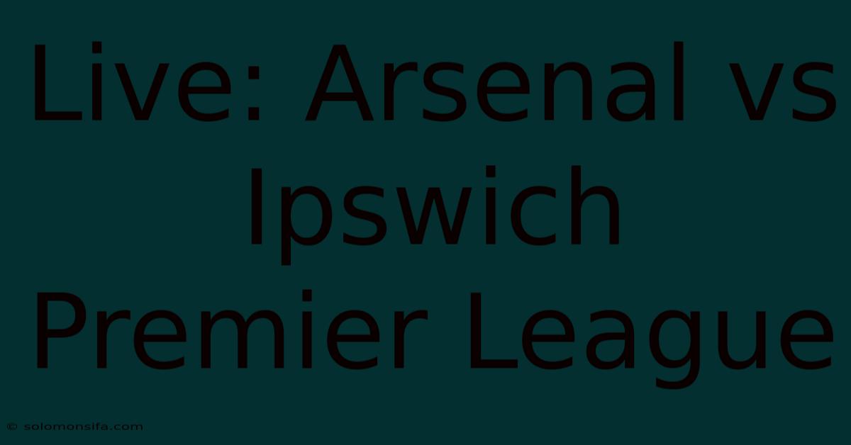 Live: Arsenal Vs Ipswich Premier League