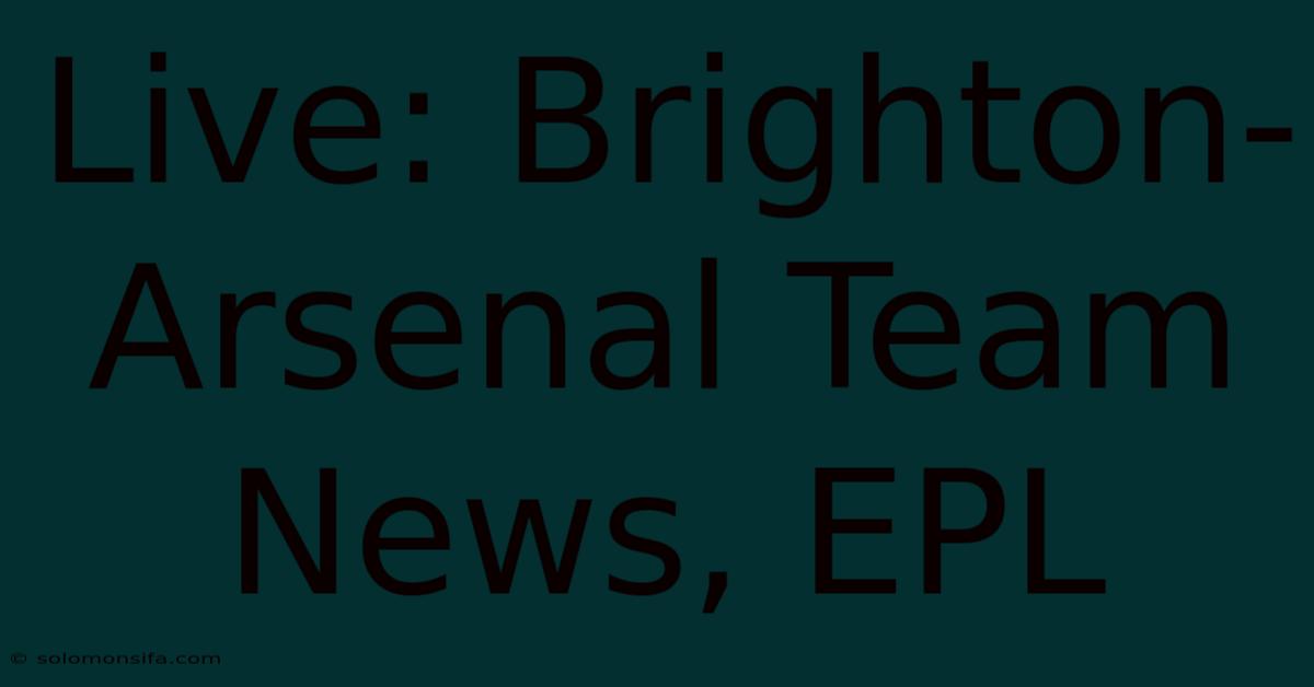 Live: Brighton-Arsenal Team News, EPL