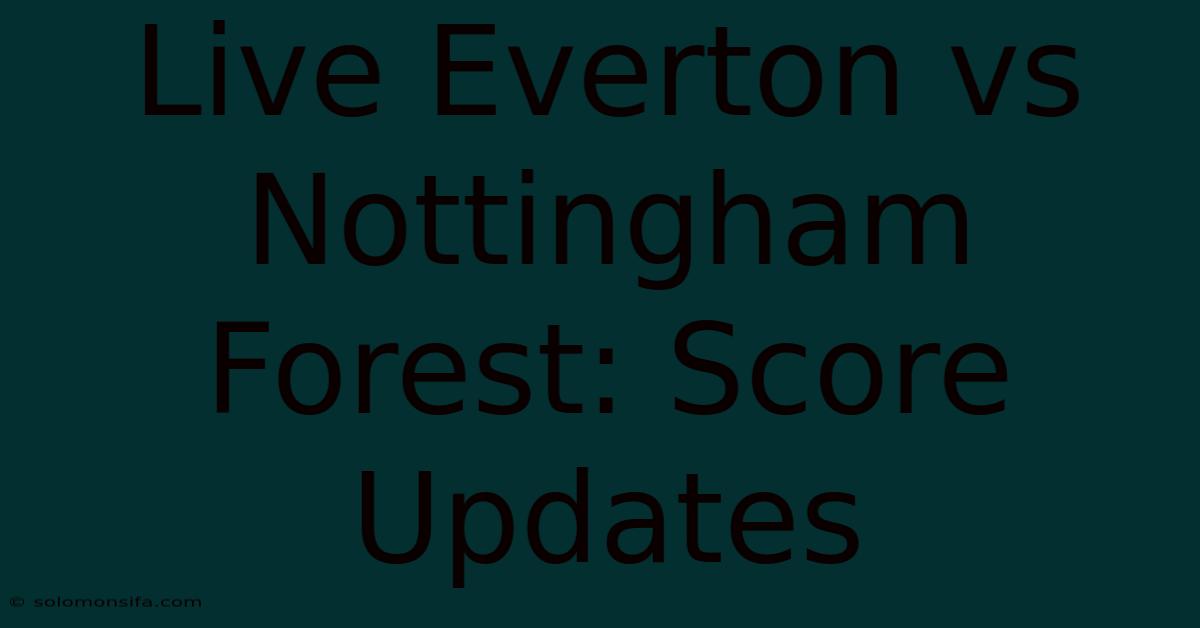 Live Everton Vs Nottingham Forest: Score Updates