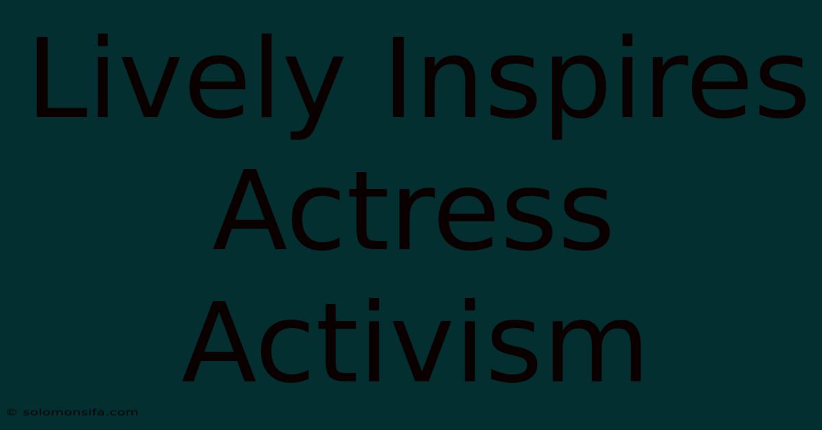 Lively Inspires Actress Activism