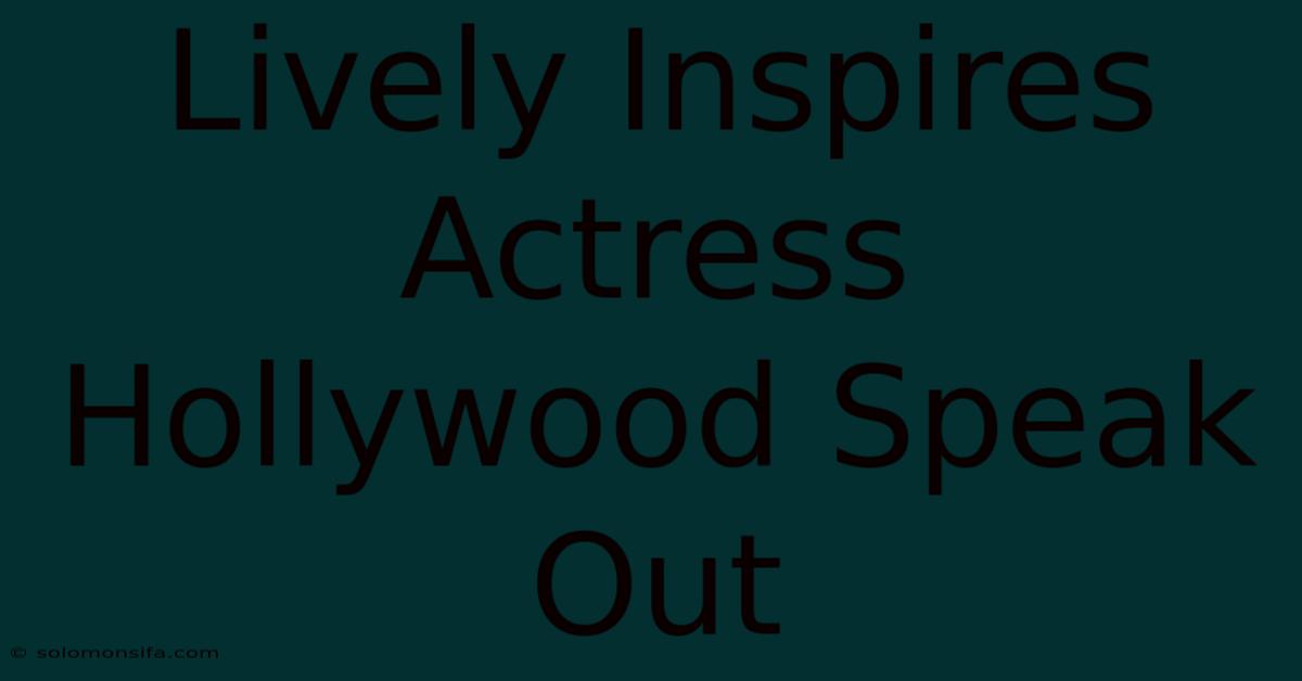 Lively Inspires Actress Hollywood Speak Out