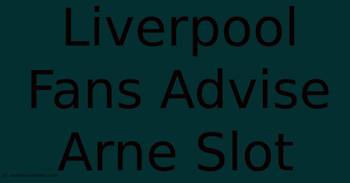 Liverpool Fans Advise Arne Slot