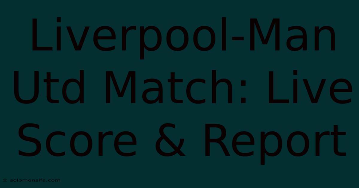 Liverpool-Man Utd Match: Live Score & Report