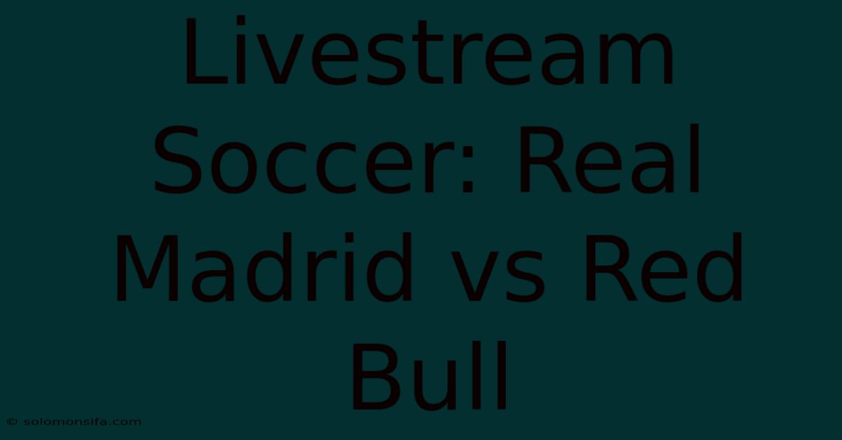 Livestream Soccer: Real Madrid Vs Red Bull