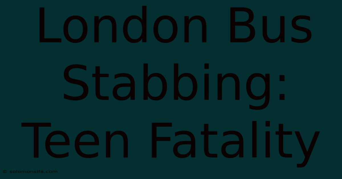 London Bus Stabbing: Teen Fatality