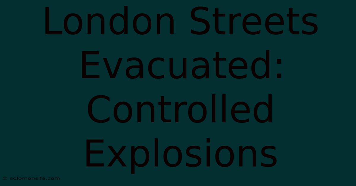 London Streets Evacuated: Controlled Explosions