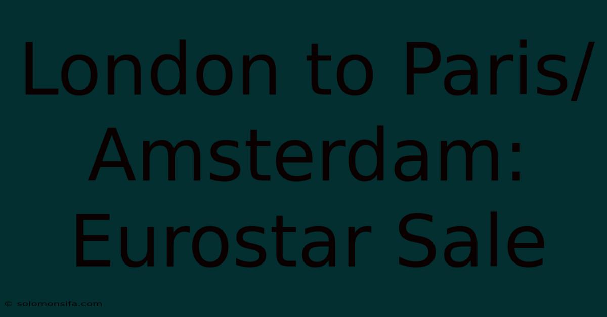 London To Paris/Amsterdam: Eurostar Sale