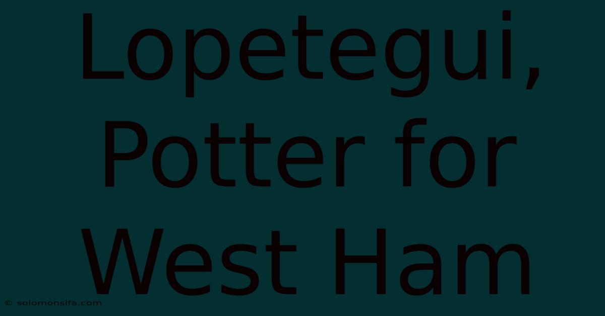 Lopetegui, Potter For West Ham