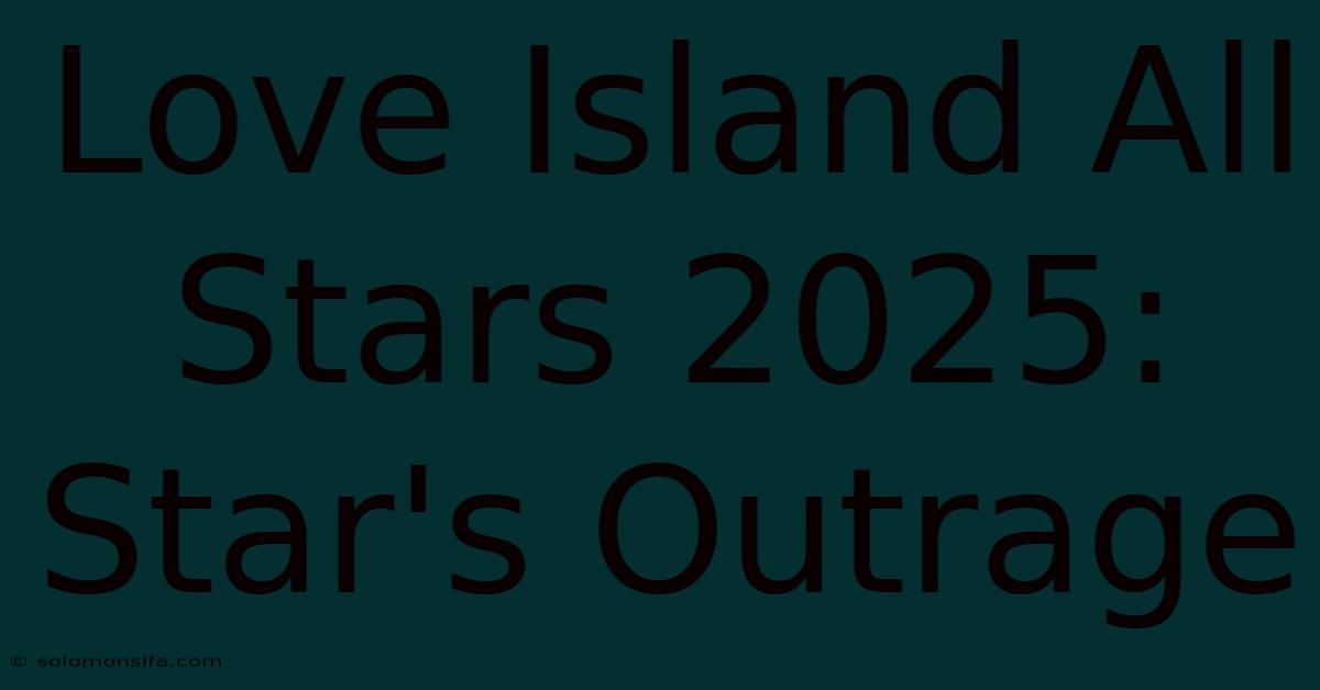 Love Island All Stars 2025: Star's Outrage