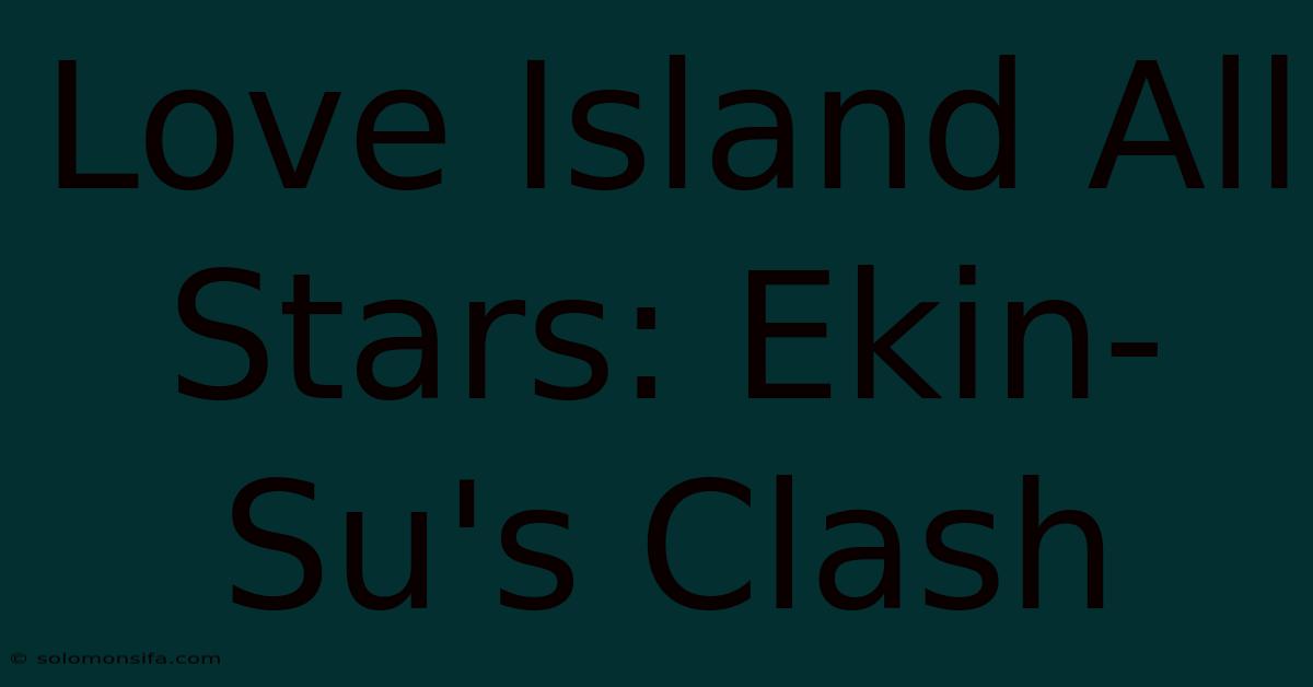 Love Island All Stars: Ekin-Su's Clash