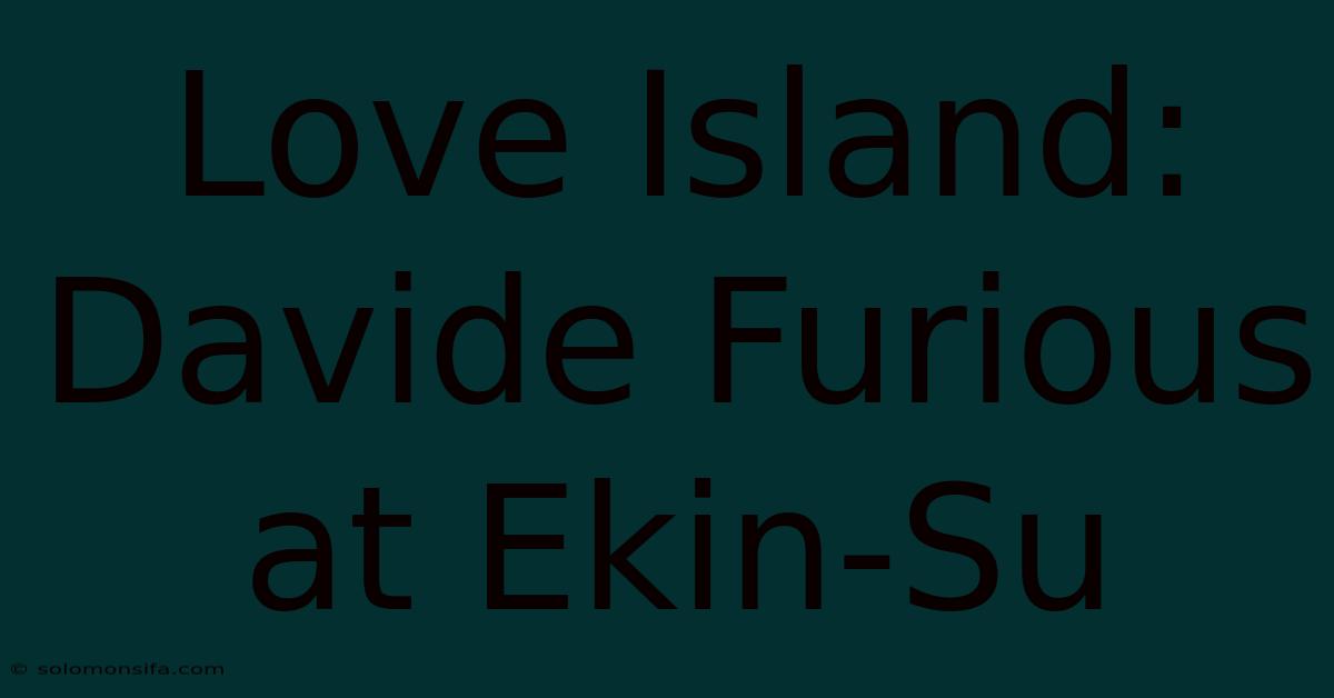 Love Island: Davide Furious At Ekin-Su