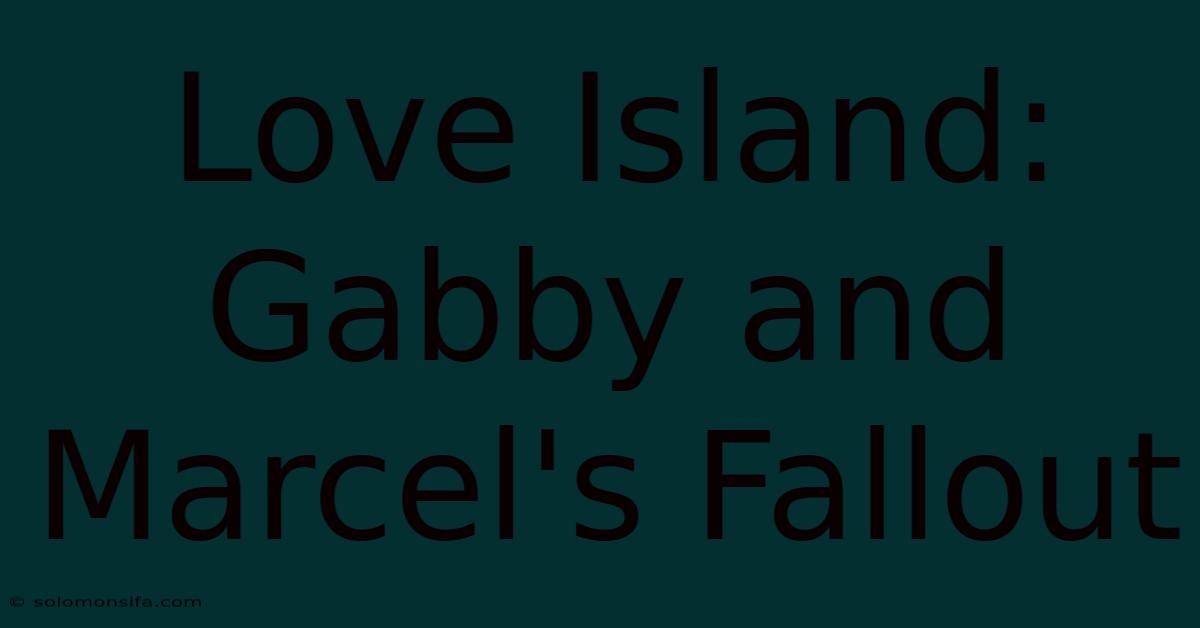 Love Island: Gabby And Marcel's Fallout