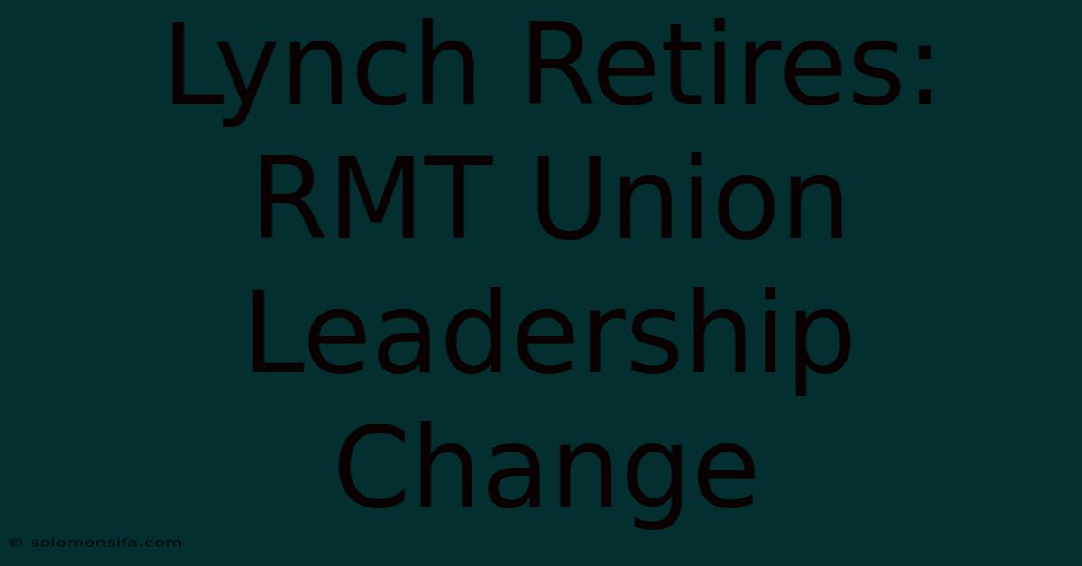 Lynch Retires: RMT Union Leadership Change