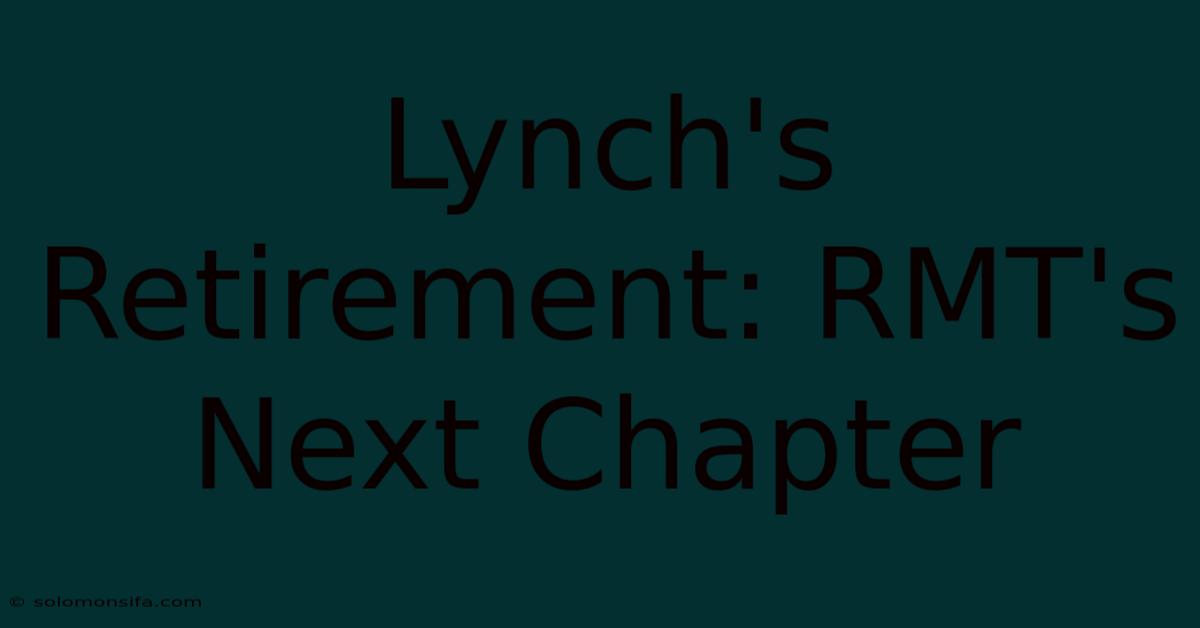 Lynch's Retirement: RMT's Next Chapter