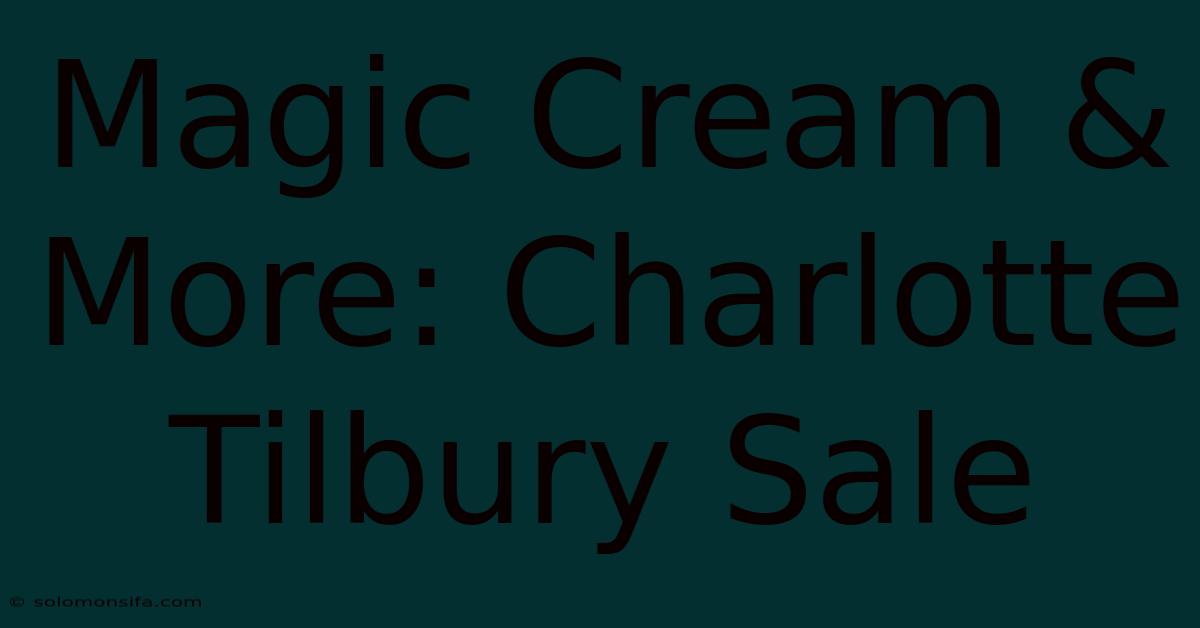 Magic Cream & More: Charlotte Tilbury Sale