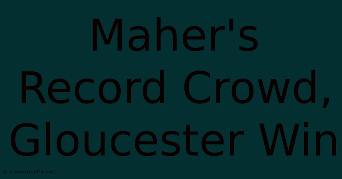 Maher's Record Crowd, Gloucester Win