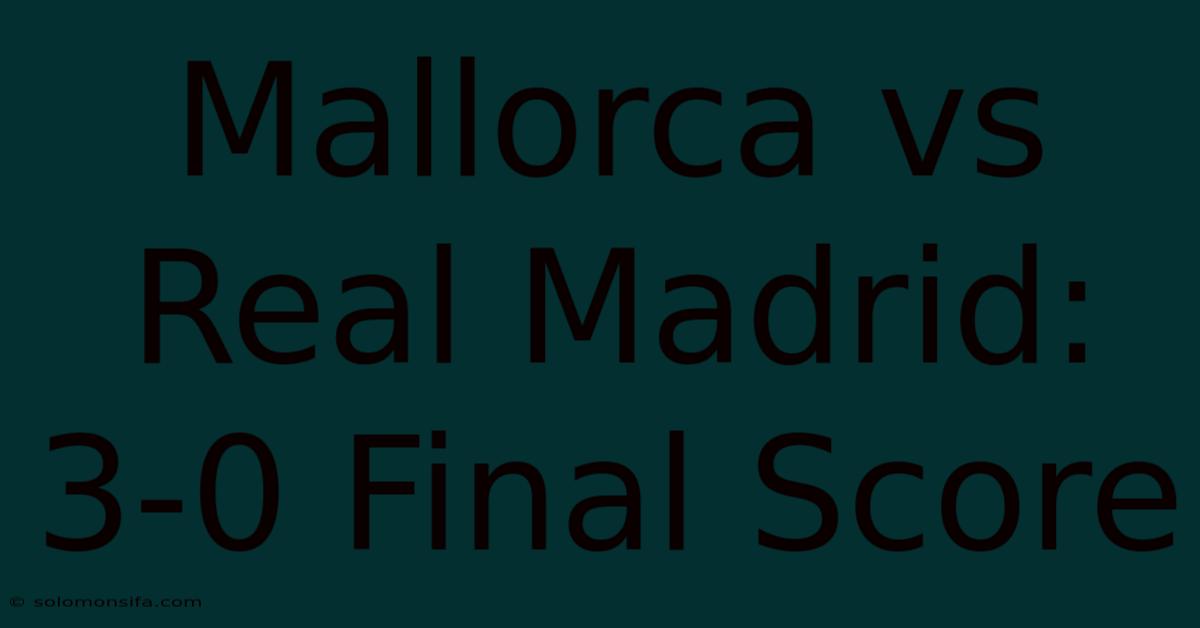 Mallorca Vs Real Madrid: 3-0 Final Score