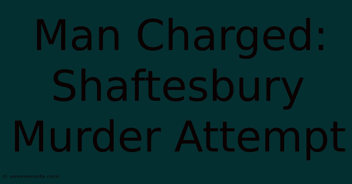 Man Charged: Shaftesbury Murder Attempt